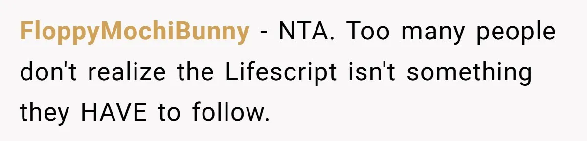 Mom Fumes After Aunt Tells 13-Year-Old She Does Not Have to Get Married FloppyMochiBunny − NTA. Too many people don't realize the Lifescript isn't something they HAVE to follow.