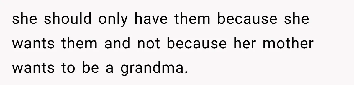 Mom Fumes After Aunt Tells 13-Year-Old She Does Not Have to Get Married she should only have them because she wants them and not because her mother wants to be a grandma.