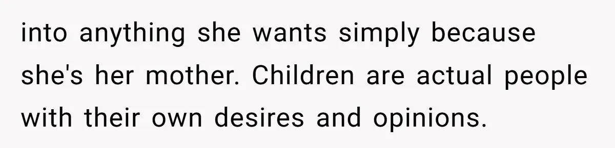 Mom Fumes After Aunt Tells 13-Year-Old She Does Not Have to Get Married into anything she wants simply because she's her mother. Children are actual people with their own desires and opinions.
