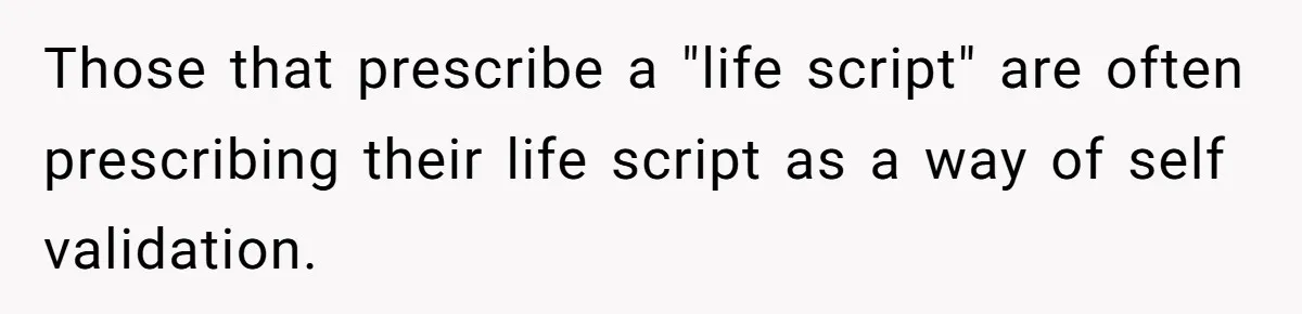 Mom Fumes After Aunt Tells 13-Year-Old She Does Not Have to Get Married Those that prescribe a "life script" are often prescribing their life script as a way of self validation.