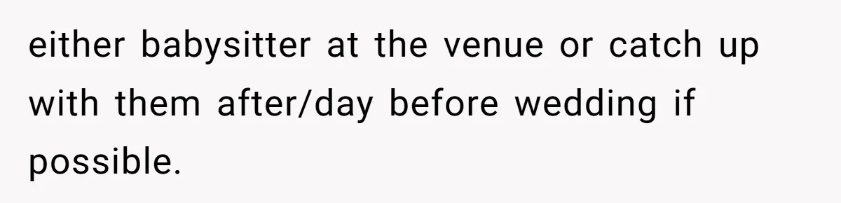 either babysitter at the venue or catch up with them after/day before wedding if possible.