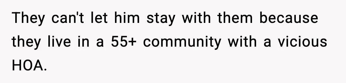 They can't let him stay with them because they live in a 55+ community with a vicious HOA.