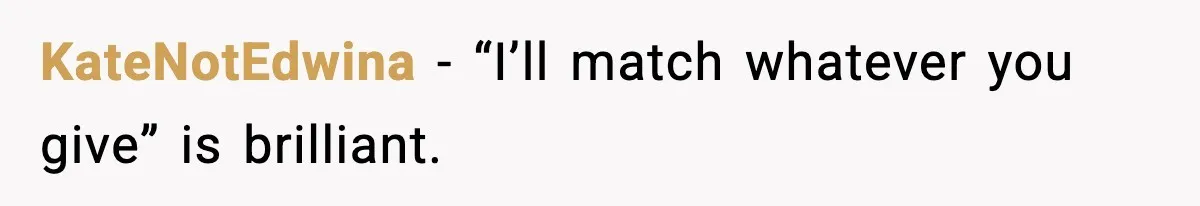 KateNotEdwina - “I’ll match whatever you give” is brilliant.