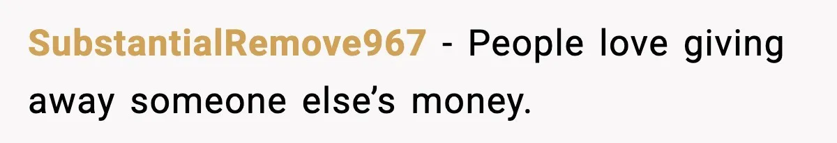 SubstantialRemove967 - People love giving away someone else’s money.