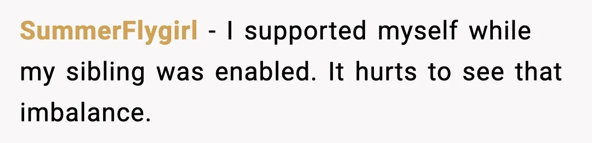 SummerFlygirl - I supported myself while my sibling was enabled. It hurts to see that imbalance.