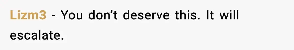 Lizm3 - You don’t deserve this. It will escalate.
