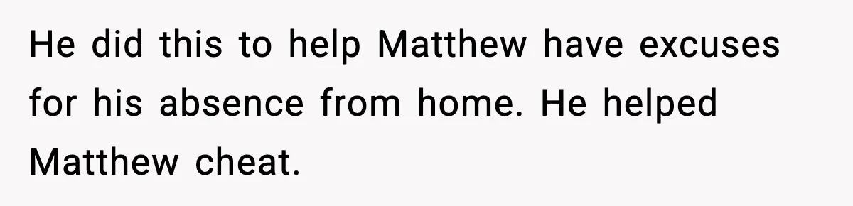 Woman Exposes MIL’s Hypocrisy After Husband’s Affair Sparks Divorce He did this to help Matthew have excuses for his absence from home. He helped Matthew cheat.