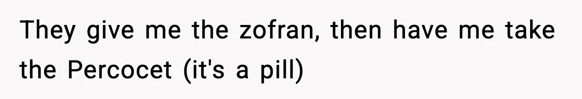 They give me the zofran, then have me take the Percocet (it's a pill)