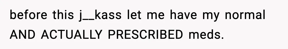 before this j__kass let me have my normal AND ACTUALLY PRESCRIBED meds.