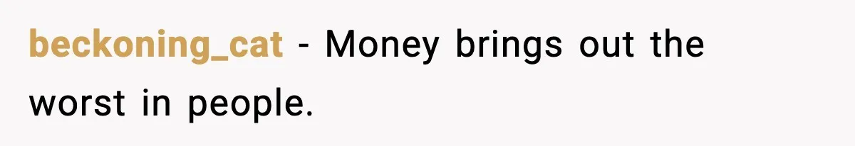 beckoning_cat - Money brings out the worst in people.