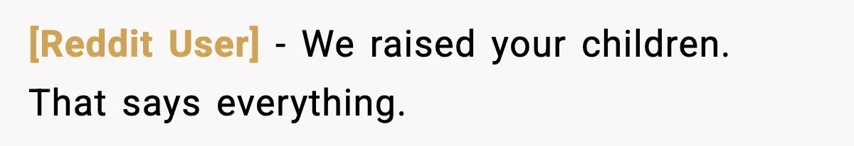 [Reddit User] - We raised your children. That says everything.