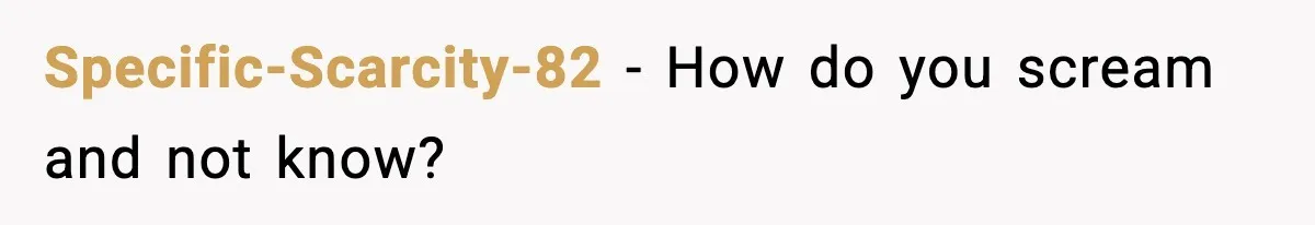 Specific-Scarcity-82 - How do you scream and not know?