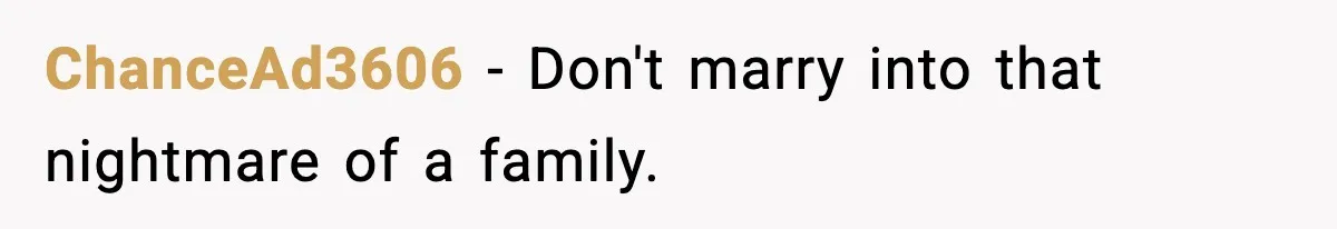 ChanceAd3606 - Don't marry into that nightmare of a family.