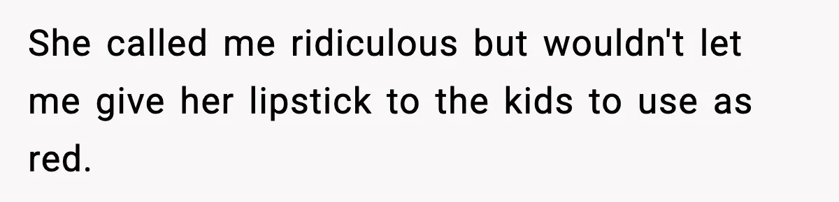 Guest Demands Expensive Liquor for Mixed Drinks, Host Says No She called me ridiculous but wouldn't let me give her lipstick to the kids to use as red.