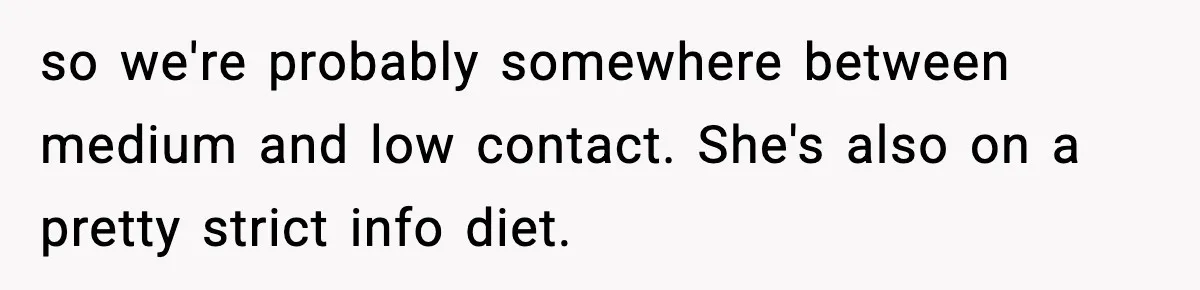 Woman Reports Son Missing While He’s on Vacation With Family so we're probably somewhere between medium and low contact. She's also on a pretty strict info diet.