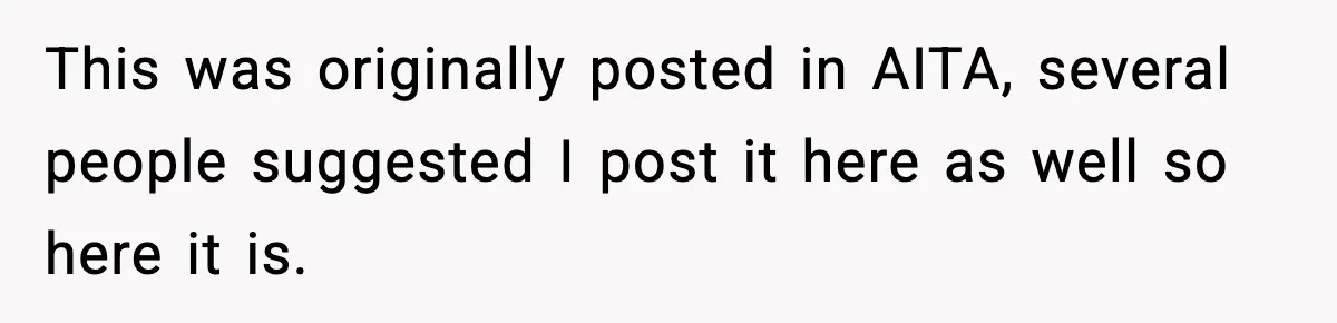 This was originally posted in AITA, several people suggested I post it here as well so here it is.