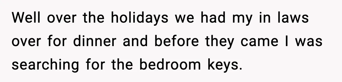 Well over the holidays we had my in laws over for dinner and before they came I was searching for the bedroom keys.