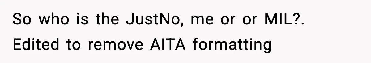 So who is the JustNo, me or or MIL?. Edited to remove AITA formatting