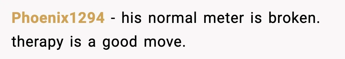 Phoenix1294 - his normal meter is broken. therapy is a good move.