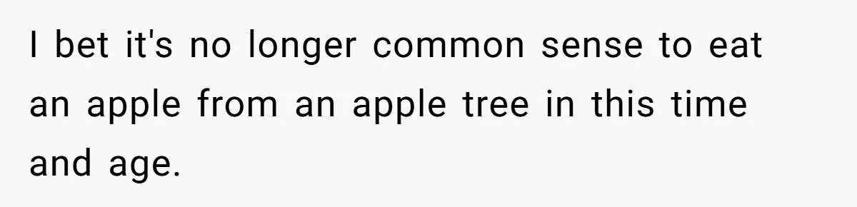 I bet it's no longer common sense to eat an apple from an apple tree in this time and age.