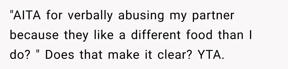 "AITA for verbally abusing my partner because they like a different food than I do? " Does that make it clear? YTA.