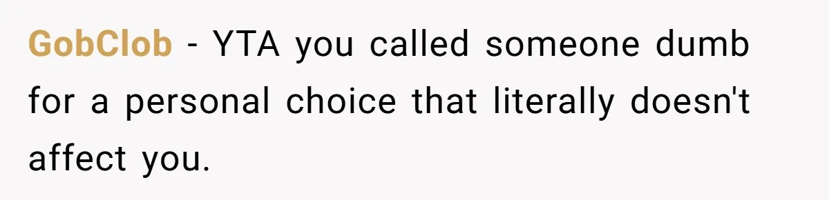 GobClob − YTA you called someone dumb for a personal choice that literally doesn't affect you.