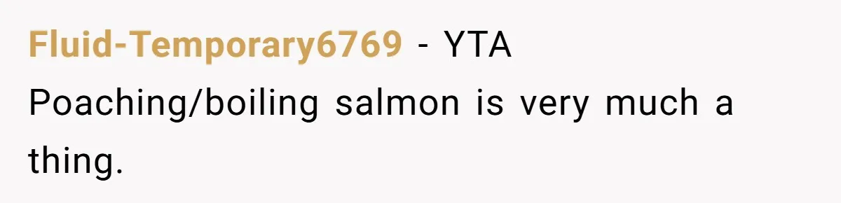 Fluid-Temporary6769 − YTA Poaching/boiling salmon is very much a thing.