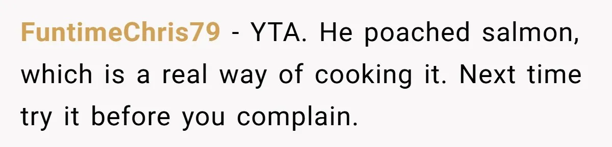 FuntimeChris79 − YTA. He poached salmon, which is a real way of cooking it. Next time try it before you complain.