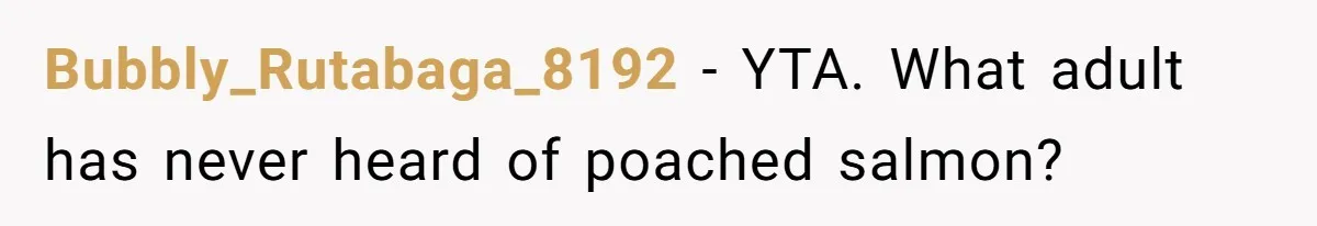 Bubbly_Rutabaga_8192 − YTA. What adult has never heard of poached salmon?
