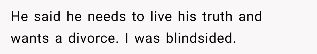 He said he needs to live his truth and wants a divorce. I was blindsided.