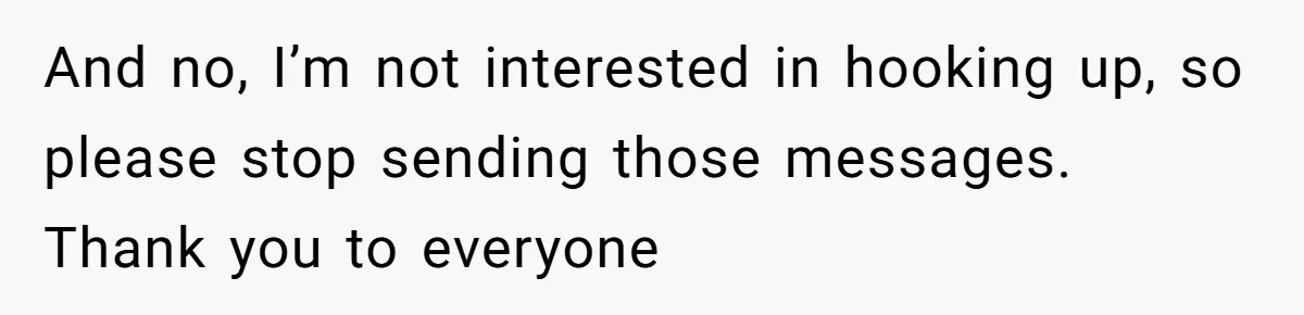 And no, I’m not interested in hooking up, so please stop sending those messages. Thank you to everyone