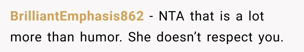 BrilliantEmphasis862 − NTA that is a lot more than humor. She doesn’t respect you.