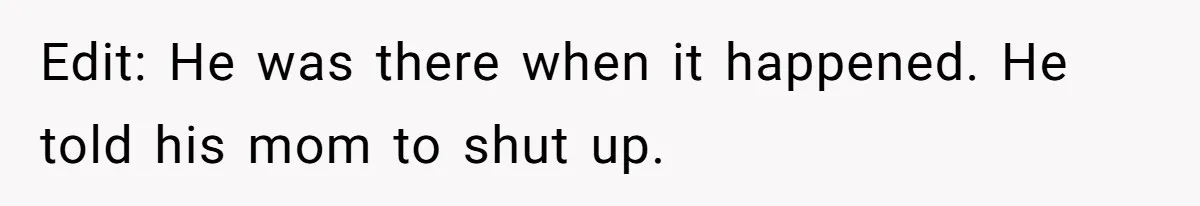 Edit: He was there when it happened. He told his mom to shut up.