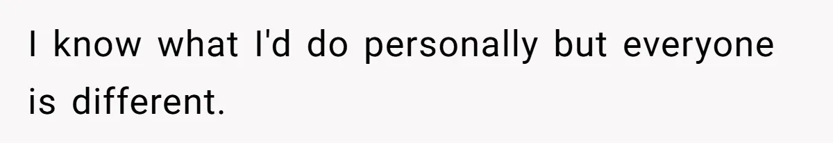 I know what I'd do personally but everyone is different.
