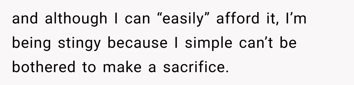 and although I can “easily” afford it, I’m being stingy because I simple can’t be bothered to make a sacrifice.