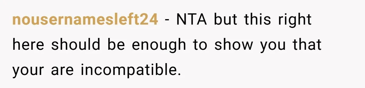 nousernamesleft24 − NTA but this right here should be enough to show you that your are incompatible.