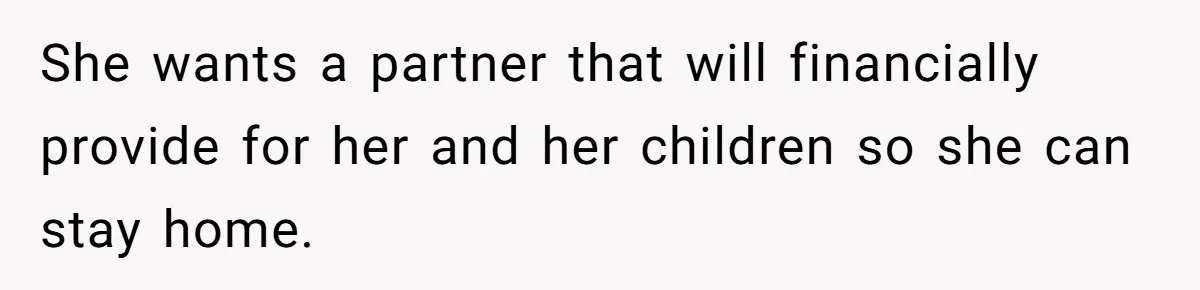 She wants a partner that will financially provide for her and her children so she can stay home.