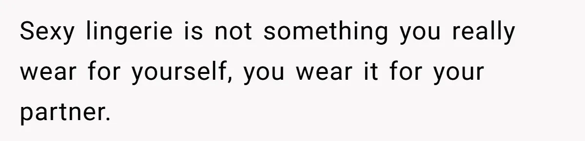 Boyfriend Calls Girlfriend’s Birthday Lingerie ‘Gift For Herself,’ Sparks Huge Fight Sexy lingerie is not something you really wear for yourself, you wear it for your partner.