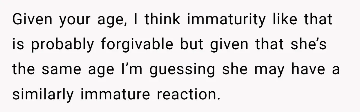 Boyfriend Calls Girlfriend’s Birthday Lingerie ‘Gift For Herself,’ Sparks Huge Fight Given your age, I think immaturity like that is probably forgivable but given that she’s the same age I’m guessing she may have a similarly immature reaction.