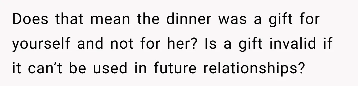 Boyfriend Calls Girlfriend’s Birthday Lingerie ‘Gift For Herself,’ Sparks Huge Fight Does that mean the dinner was a gift for yourself and not for her? Is a gift invalid if it can’t be used in future relationships?