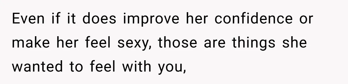 Boyfriend Calls Girlfriend’s Birthday Lingerie ‘Gift For Herself,’ Sparks Huge Fight Even if it does improve her confidence or make her feel sexy, those are things she wanted to feel with you,