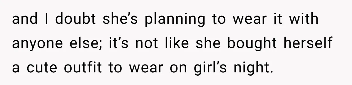 Boyfriend Calls Girlfriend’s Birthday Lingerie ‘Gift For Herself,’ Sparks Huge Fight and I doubt she’s planning to wear it with anyone else; it’s not like she bought herself a cute outfit to wear on girl’s night.