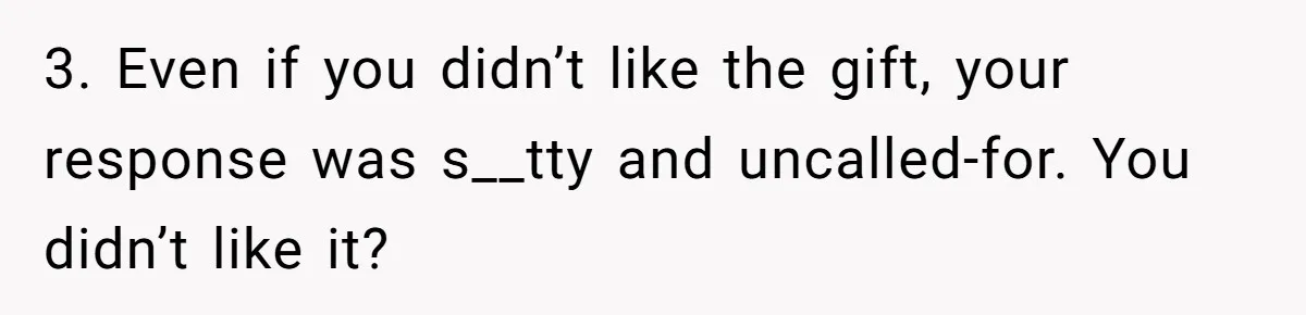 Boyfriend Calls Girlfriend’s Birthday Lingerie ‘Gift For Herself,’ Sparks Huge Fight 3. Even if you didn’t like the gift, your response was s__tty and uncalled-for. You didn’t like it?
