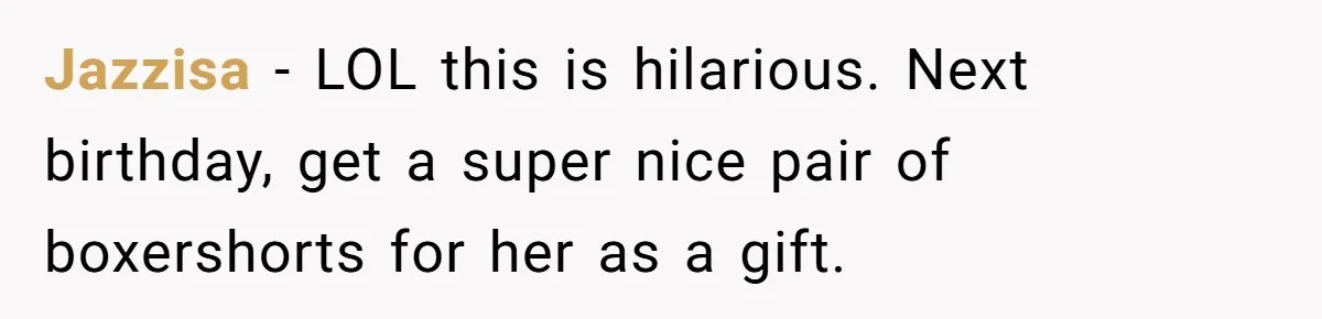 Boyfriend Calls Girlfriend’s Birthday Lingerie ‘Gift For Herself,’ Sparks Huge Fight Jazzisa − LOL this is hilarious. Next birthday, get a super nice pair of boxershorts for her as a gift.