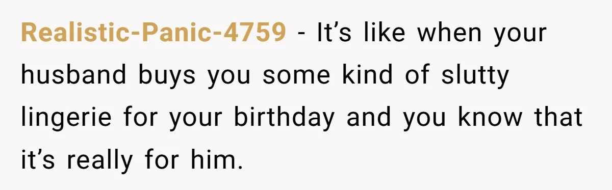 Boyfriend Calls Girlfriend’s Birthday Lingerie ‘Gift For Herself,’ Sparks Huge Fight Realistic-Panic-4759 − It’s like when your husband buys you some kind of slutty lingerie for your birthday and you know that it’s really for him.
