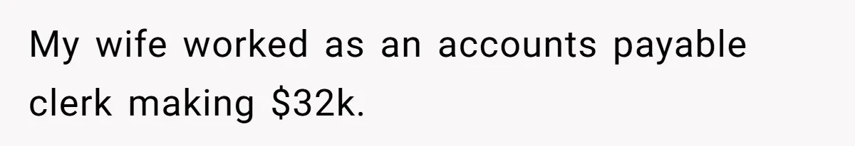 My wife worked as an accounts payable clerk making $32k.