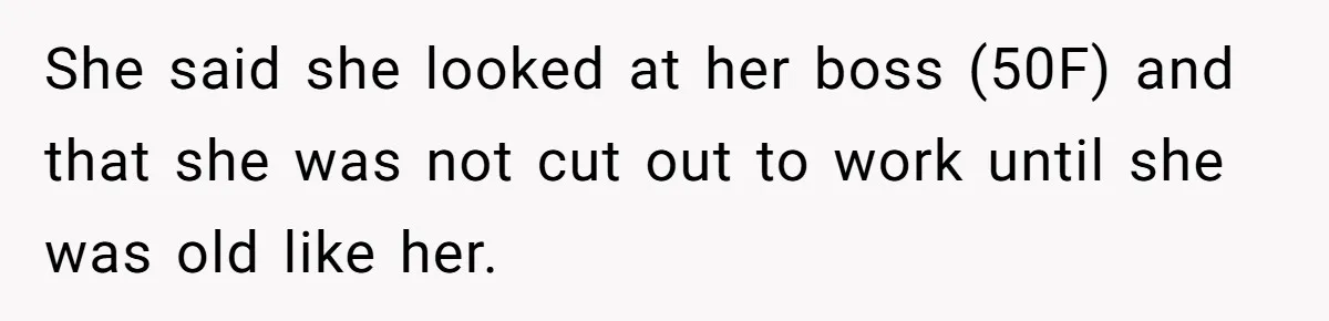 She said she looked at her boss (50F) and that she was not cut out to work until she was old like her.