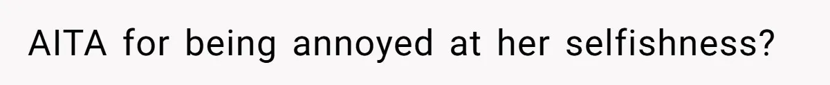 AITA for being annoyed at her selfishness?