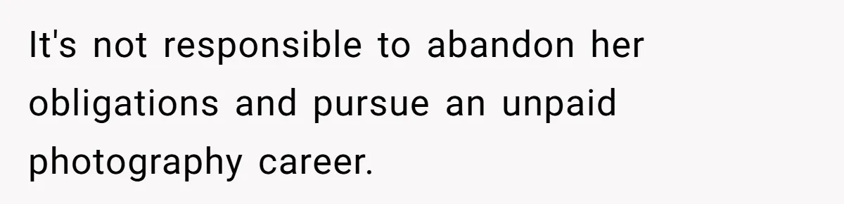 It's not responsible to abandon her obligations and pursue an unpaid photography career.
