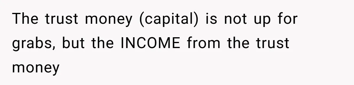 The trust money (capital) is not up for grabs, but the INCOME from the trust money